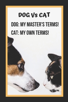 Dog Vs Cat - Dog: My Master's Terms! Cat: My Own Terms!: Themed Novelty Lined Notebook / Journal To Write In Perfect Gift Item (6 x 9 inches)