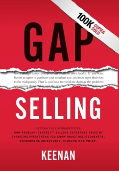 Hardcover Gap Selling: Getting the Customer to Yes: How Problem-Centric Selling Increases Sales by Changing Everything You Know About Relationships, Overcoming Book