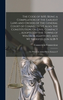Hardcover The Code of 1650, Being a Compilation of the Earliest Laws and Orders of the General Court of Connecticut Also, the Constitution, or Civil Compact ... Book