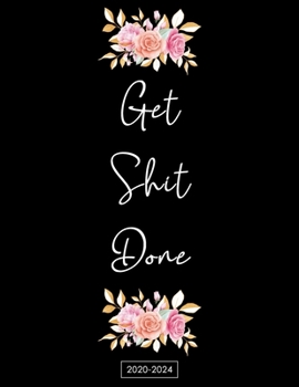 2020-2024 Get Shit Done: Monthly Planner 5 Five Year Planner with Holidays Agenda Include Password, Phone Book, Yearly Goals, Birthday Log with and 60 Months Funny Flower Cover