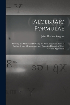 Paperback Algebraic Formulae [microform]: Showing the Method of Deducing the Most Important Rules of Arithmetic and Mensuration, With Examples Illustrating Thei Book