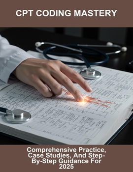 Paperback Cpt Coding Mastery: Comprehensive Practice, Case Studies, And Step-By-Step Guidance For 2025 Book