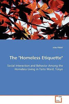 Paperback The "Homeless Etiquette" - Social Interaction and Behavior Among the Homeless Living in Taito Ward, Tokyo Book