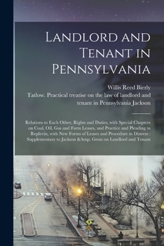 Landlord and Tenant in Pennsylvania: Relations to Each Other, Rights and Duties, with Special Chapters on Coal, Oil, Gas and Farm Leases, and Practice and Pleading in Replevin, with New Forms of Lease