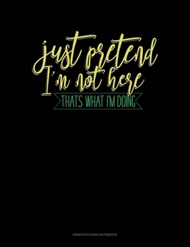 Just Pretend I'm Not Here Thats What I'm Doing: Genkouyoushi Notebook