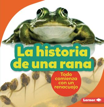 Paperback La Historia de Una Rana (the Story of a Frog): Todo Comienza Con Un Renacuajo (It Starts with a Tadpole) [Spanish] Book
