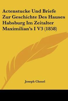 Paperback Actenstucke Und Briefe Zur Geschichte Des Hauses Habsburg Im Zeitalter Maximilian's I V3 (1858) [German] Book