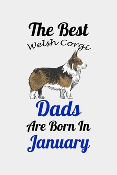 The Best Welsh Corgi Dads Are Born In January: Unique Notebook Journal For Welsh Corgi Owners and Lovers, Funny Birthday NoteBook Gift for Women, Men, ... Pages for College, School, Home  & Work .