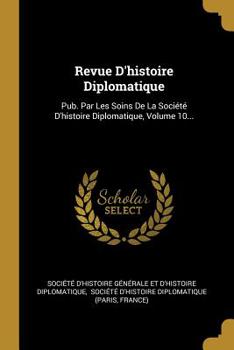 Paperback Revue D'histoire Diplomatique: Pub. Par Les Soins De La Soci?t? D'histoire Diplomatique, Volume 10... [French] Book