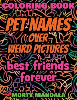 Coloring Book - Pet Names over Weird Pictures - Draw Your Imagination: 100 Pet Names + 100 Weird Pictures - 100% FUN - Great for Adults