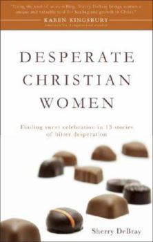 Paperback Desperate Christian Women: Finding Sweet Celebration in 13 Stories of Bitter Desperation Book