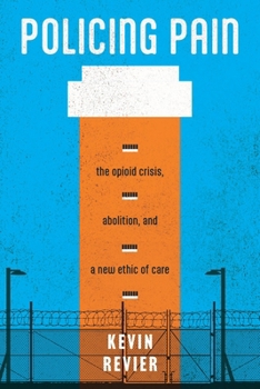 Policing Pain: The Opioid Crisis, Abolition, and a New Ethic of Care (Alternative Criminology)
