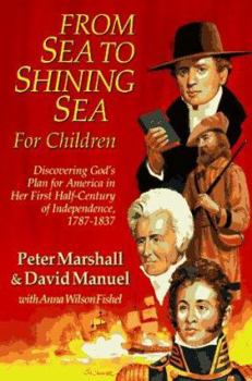 Paperback From Sea to Shining Sea for Children: Discovering God's Plan for America in Her First Half-Century of Independence, 1787-1837 Book