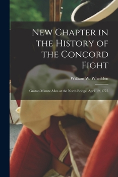 New Chapter in the History of the Concord Fight: Groton Minute-Men at the North Bridge, April 19, 1775