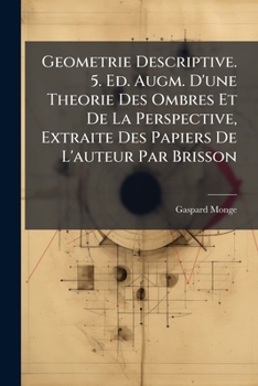 Paperback Geometrie Descriptive. 5. Ed. Augm. D'une Theorie Des Ombres Et De La Perspective, Extraite Des Papiers De L'auteur Par Brisson [French] Book