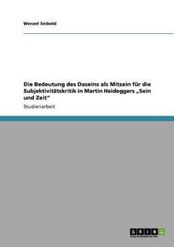 Die Bedeutung des Daseins als Mitsein für die Subjektivitätskritik in Martin Heideggers „Sein und Zeit"
