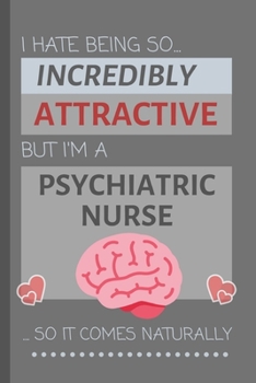 Paperback I Hate Being So Incredibly Attractive But I'm A Psychiatric Nurse... So It Comes Naturally: Funny Lined Notebook / Journal Gift Idea for Work Book