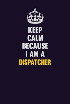 Paperback Keep Calm Because I Am A Dispatcher: Motivational and inspirational career blank lined gift notebook with matte finish Book
