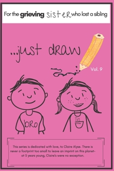 Paperback ...Just Draw. a Book for the Grieving Sister Who Has Lost a Sibling Vol. 9: A Memory Book/Sketchpad to Help the Younger Siblings Process Grief Book