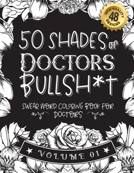 Paperback 50 Shades of Doctors Bullsh*t: Swear Word Coloring Book For Doctors: Funny gag gift for Doctors w/ humorous cusses & snarky sayings Doctors want to s Book