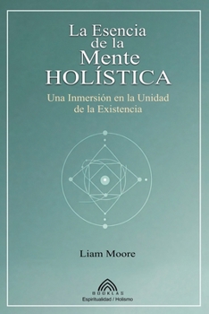 La Esencia de la Mente Holística: Una Inmersión en la Unidad de la Existencia (Spanish Edition)