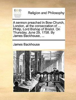Paperback A Sermon Preached in Bow-Church, London, at the Consecration of ... Philip, Lord Bishop of Bristol. on Thursday, June 29, 1758. by James Backhouse, .. Book