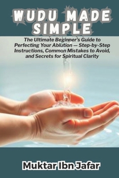 Paperback Wudu Made Simple: The Ultimate Beginner's Guide to Perfecting Your Ablution - Step-by-Step Instructions, Common Mistakes to Avoid, and Secrets for Spi Book