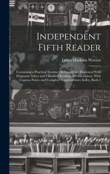 Hardcover Independent Fifth Reader: Containing a Practical Treatise On Elocution: Illustrated With Diagrams, Select and Classified Reading and Recitations Book