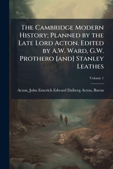 The Cambridge modern history; planned by the late Lord Acton. Edited by A.W. Ward, G.W. Prothero [and] Stanley Leathes Volume 1