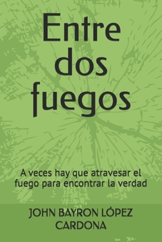 Entre dos fuegos: A veces hay que atravesar el fuego para encontrar la verdad (Spanish Edition)