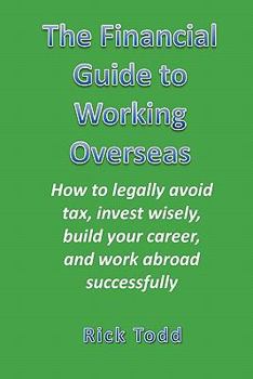 Paperback The Financial Guide to Working Overseas: How to Legally Avoid Tax, Invest Wisely, Build Your Career, and Work Abroad Successfully as an Expat Book