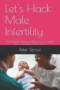 Paperback Let's Hack Male Infertility: Use 3 Lifestyle Choices to Reduce Your Oxidative Stress and Improve Your Sperm Book