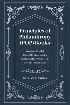 Paperback Principles of Philanthropy (POP) Books: Creating a World of Charitable Opportunities that Impact Lives World-Wide Now and Forever More! Book