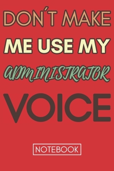 Paperback Don't Make Me Use My Administrator Voice: Cool Gag Lined Notebook Smart Gift For Administrative Professionals Book