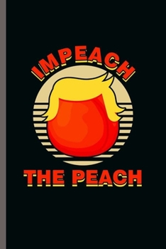 Impeach the Peach: Cool Funny Trump Design Sayings Blank Journal For Family Occasional Gift (6"x9") Lined Notebook to write in