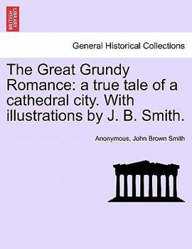 The Great Grundy Romance: a true tale of a cathedral city. With illustrations by J. B. Smith.