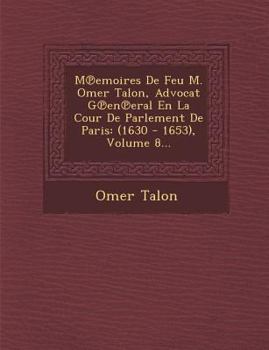 Paperback M Emoires de Feu M. Omer Talon, Advocat G En Eral En La Cour de Parlement de Paris: (1630 - 1653), Volume 8... [French] Book