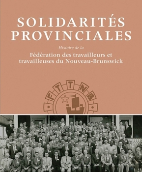 Paperback Solidarités Provinciales: Histoire de la Fédération Des Travailleurs Et Travailleuses Du Nouveau-Brunswick Book