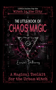 The Little Book of Chaos Magic: A magical toolkit for the urban witch: spells with technomagic and street magic for love, money, and protection. (Little Guides for the Witch in the City)