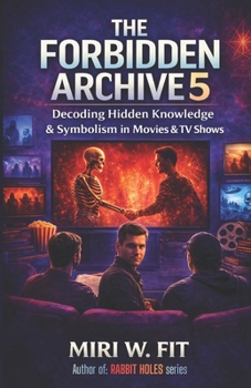 The Forbidden Archive 5: Decoding Hidden Knowledge and Symbolism in Movies and TV Shows (DECODING MOVIES & TV SHOWS - Five book series)