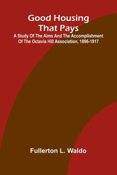 Good Housing that Pays; A study of the aims and the accomplishment of the Octavia Hill Association, 1896-1917