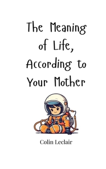 The Meaning of Life, According to Your Mother