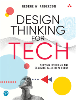 Paperback Design Thinking for Tech: Solving Problems and Realizing Value in 24 Hours Book