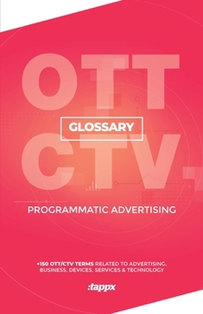 Ott/CTV Programmatic Advertising Glossary: + 150 Ott/CTV Terms Related to Advertising, Business, Devices, Services & Technology