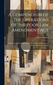 Hardcover A Compendium of the Operations of the Poor Law Amendment Act: With Some Practical Observations On Its Present Results, and Future Apparent Usefulness Book