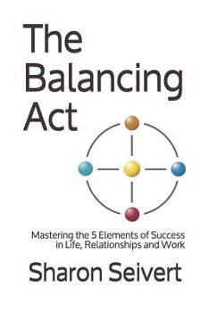 Paperback The Balancing Act: Mastering the 5 Elements of Success in Life, Relationships and Work Book
