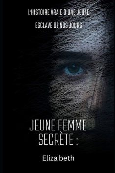 Jeune femme secr?te: L'histoire vraie d'une jeune esclave de nos jours
