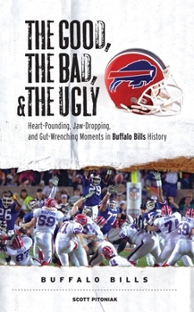 Paperback The Good, the Bad, & the Ugly: Buffalo Bills: Heart-Pounding, Jaw-Dropping, and Gut-Wrenching Moments from Buffalo Bills History Book