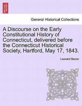 Paperback A Discourse on the Early Constitutional History of Connecticut, Delivered Before the Connecticut Historical Society, Hartford, May 17, 1843. Book