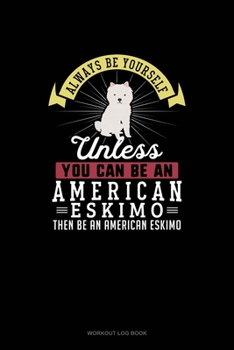Paperback Always Be Yourself Unless You Can Be An American Eskimo Then Be An American Eskimo: Workout Log Book